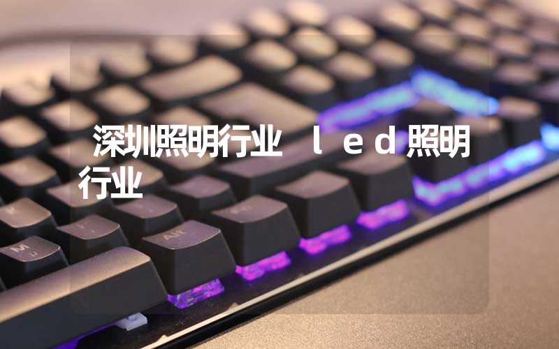 深圳照明行业 led照明行业